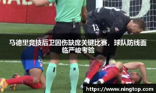 马德里竞技后卫因伤缺席关键比赛，球队防线面临严峻考验