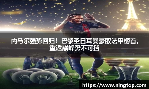 内马尔强势回归！巴黎圣日耳曼豪取法甲榜首，重返巅峰势不可挡