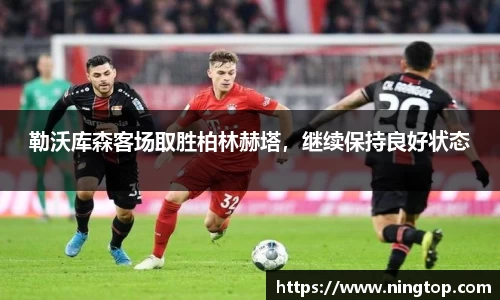 勒沃库森客场取胜柏林赫塔，继续保持良好状态