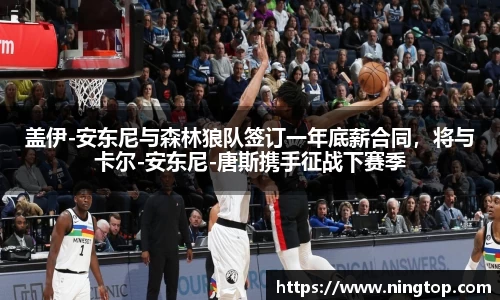 盖伊-安东尼与森林狼队签订一年底薪合同，将与卡尔-安东尼-唐斯携手征战下赛季