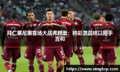 拜仁慕尼黑客场大战弗赖堡：精彩激战终以握手言和