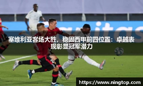 塞维利亚客场大胜，稳固西甲前四位置：卓越表现彰显冠军潜力
