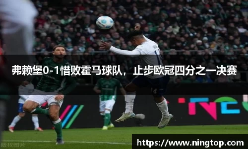 弗赖堡0-1惜败霍马球队，止步欧冠四分之一决赛