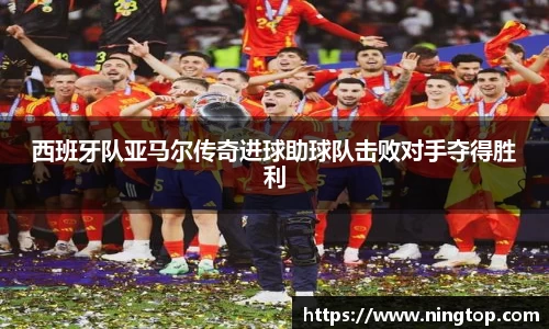 西班牙队亚马尔传奇进球助球队击败对手夺得胜利