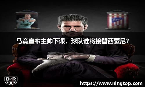 马竞宣布主帅下课，球队谁将接替西蒙尼？