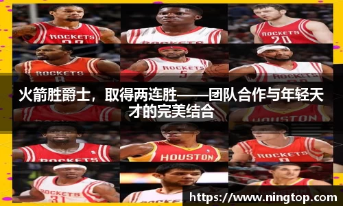 火箭胜爵士，取得两连胜——团队合作与年轻天才的完美结合