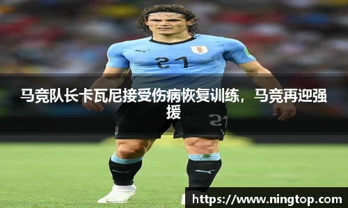 马竞队长卡瓦尼接受伤病恢复训练，马竞再迎强援