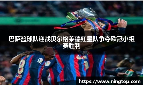 巴萨篮球队迎战贝尔格莱德红星队争夺欧冠小组赛胜利