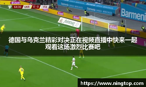 德国与乌克兰精彩对决正在视频直播中快来一起观看这场激烈比赛吧