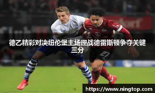 德乙精彩对决纽伦堡主场迎战德雷斯顿争夺关键三分
