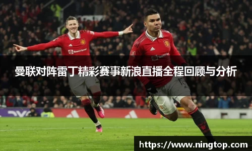 曼联对阵雷丁精彩赛事新浪直播全程回顾与分析