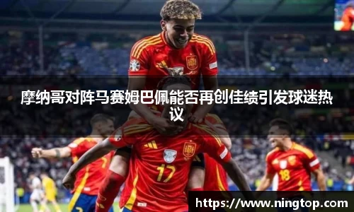 摩纳哥对阵马赛姆巴佩能否再创佳绩引发球迷热议