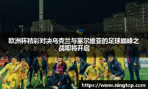 欧洲杯精彩对决乌克兰与塞尔维亚的足球巅峰之战即将开启
