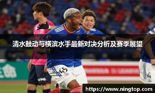 清水鼓动与横滨水手最新对决分析及赛季展望