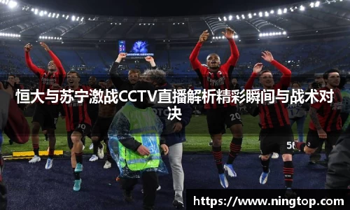 恒大与苏宁激战CCTV直播解析精彩瞬间与战术对决