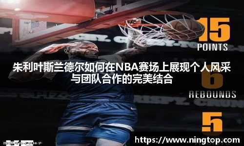 朱利叶斯兰德尔如何在NBA赛场上展现个人风采与团队合作的完美结合