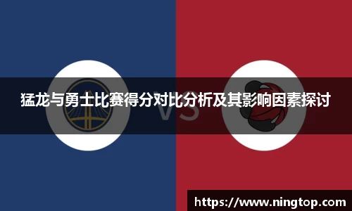 猛龙与勇士比赛得分对比分析及其影响因素探讨