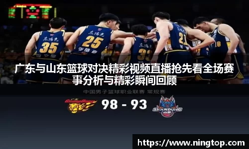 广东与山东篮球对决精彩视频直播抢先看全场赛事分析与精彩瞬间回顾