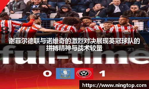 谢菲尔德联与诺维奇的激烈对决展现英冠球队的拼搏精神与战术较量