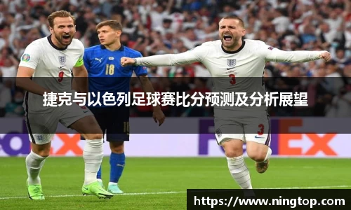 捷克与以色列足球赛比分预测及分析展望