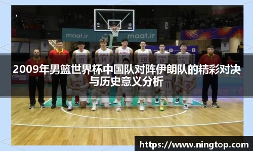 2009年男篮世界杯中国队对阵伊朗队的精彩对决与历史意义分析