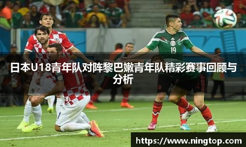 日本U18青年队对阵黎巴嫩青年队精彩赛事回顾与分析