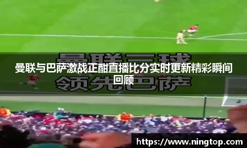 曼联与巴萨激战正酣直播比分实时更新精彩瞬间回顾