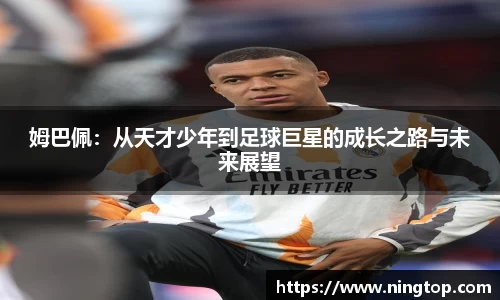 姆巴佩：从天才少年到足球巨星的成长之路与未来展望