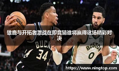 雄鹿与开拓者激战在即竞猜谁将赢得这场精彩对决