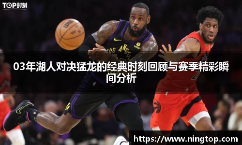 03年湖人对决猛龙的经典时刻回顾与赛季精彩瞬间分析